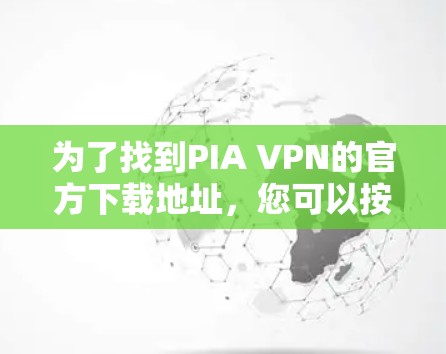 为了找到PIA VPN的官方下载地址，您可以按照以下步骤进行操作