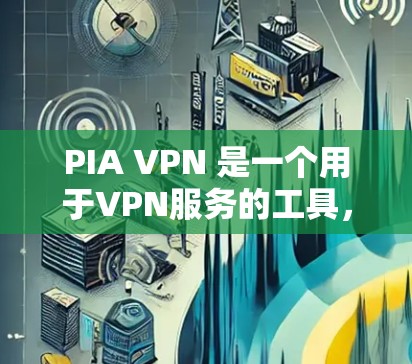 PIA VPN 是一个用于VPN服务的工具，如果你希望下载 Windows 版本，可以按照以下步骤进行
