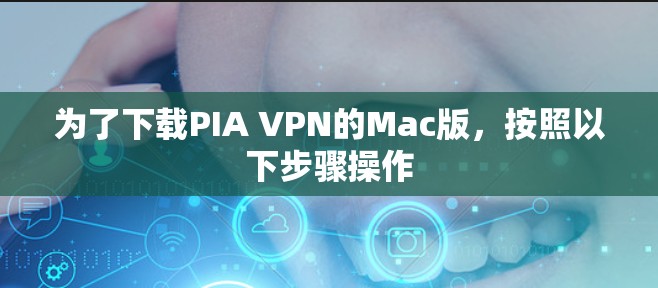 为了下载PIA VPN的Mac版，按照以下步骤操作