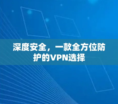 深度安全，一款全方位防护的VPN选择