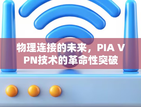 物理连接的未来,PIA VPN技术的革命性突破 物理连接的未来,PIA VPN技术的革命性突破