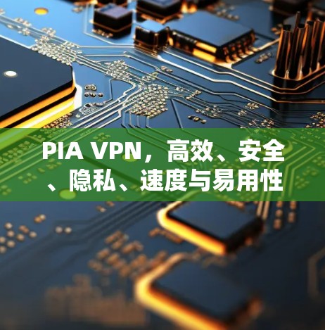 PIA VPN，高效、安全、隐私、速度与易用性