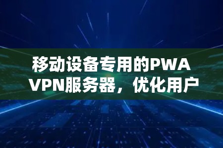 移动设备专用的PWA VPN服务器，优化用户体验的高效解决方案