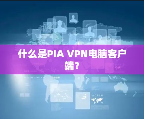 什么是PIA VPN电脑客户端？