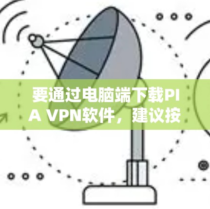 要通过电脑端下载PIA VPN软件，建议按照以下步骤操作