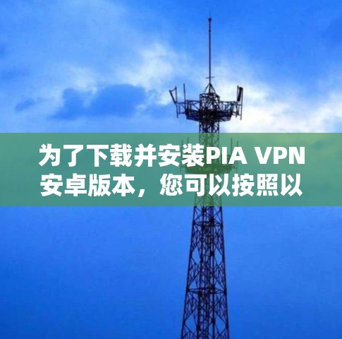 为了下载并安装PIA VPN安卓版本，您可以按照以下步骤进行