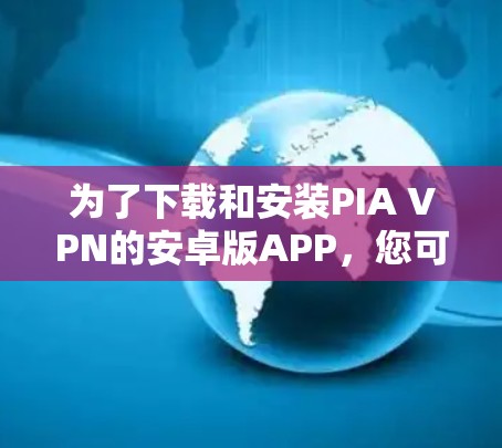 为了下载和安装PIA VPN的安卓版APP，您可以按照以下步骤进行