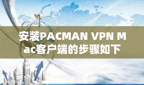 安装PACMAN VPN Mac客户端的步骤如下