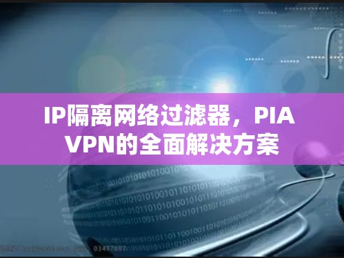 IP隔离网络过滤器，PIA VPN的全面解决方案