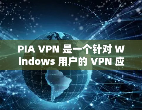 PIA VPN 是一个针对 Windows 用户的 VPN 应用程序，主要用于在无线网络上进行网络连接和 tunnels。以下是一步步的安装指南