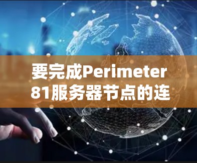 要完成Perimeter 81服务器节点的连接测试，按照以下步骤进行