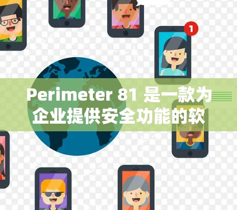 Perimeter 81 是一款为企业提供安全功能的软件，旨在保护企业内部环境，防止潜在安全风险。以下是对 Perimeter 81 的详细评测