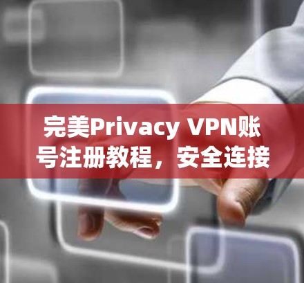 完美Privacy VPN账号注册教程，安全连接，轻松管理