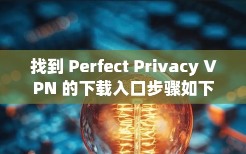 找到 Perfect Privacy VPN 的下载入口步骤如下