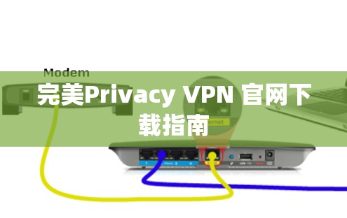 完美Privacy VPN 官网下载指南 完美Privacy VPN 官网下载指南
