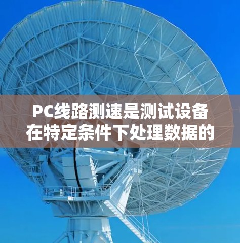 PC线路测速是测试设备在特定条件下处理数据的能力,通常指PCB(Printed Circuit Board)的单片机或循环读取的数据量。以下是详细的步骤说明 PC线路测速是测试设备在特定条件下处理数据的能力,通常指PCB(Printed Circuit Board)的单片机或循环读取的数据量。以下是详细的步骤说明