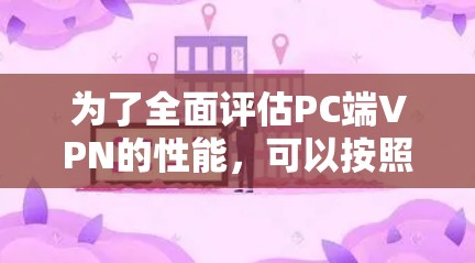 为了全面评估PC端VPN的性能，可以按照以下步骤进行测试