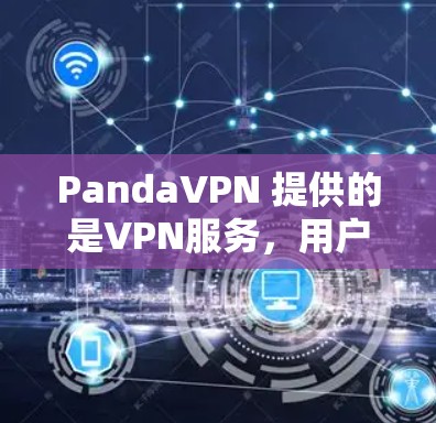 PandaVPN 提供的是VPN服务，用户可以通过其加速功能获得更快的网络连接。PandaVPN 的加速线路通常基于以下几点