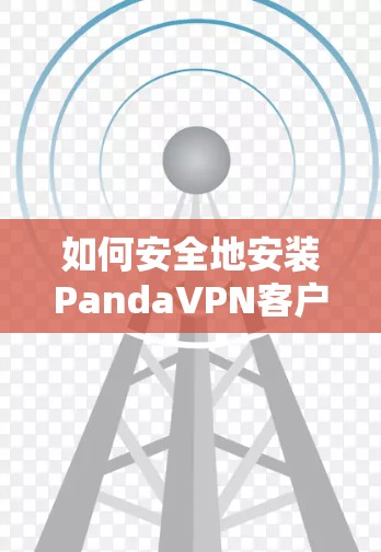 如何安全地安装PandaVPN客户端？