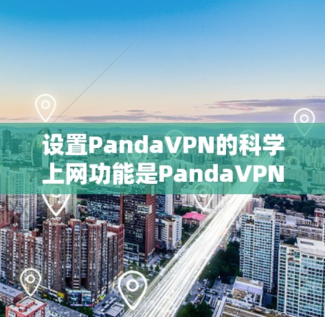 设置PandaVPN的科学上网功能是PandaVPN提供的一个选项，旨在简化连接过程，减少设备间的干扰。以下是一个详细的步骤指南，帮助您使用科学上网功能