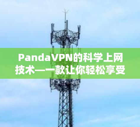 PandaVPN的科学上网技术—一款让你轻松享受网络的神奇体验