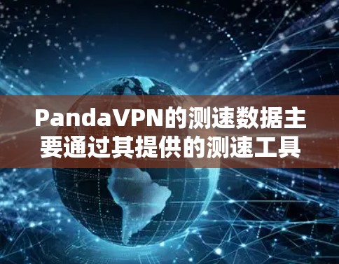 PandaVPN的测速数据主要通过其提供的测速工具（如PandaMe测试工具）来收集和展示。以下是基于PandaVPN节点测试数据整理的信息