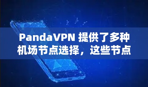 PandaVPN 提供了多种机场节点选择，这些节点覆盖了全球的主要城市，包括美国、欧洲和亚洲。以下是几个主要的机场节点推荐