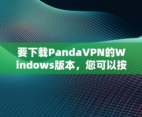 要下载PandaVPN的Windows版本，您可以按照以下步骤操作