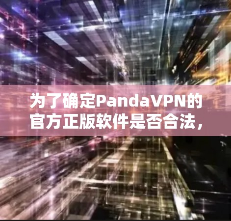 为了确定PandaVPN的官方正版软件是否合法，您可以按照以下步骤进行检查