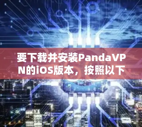 要下载并安装PandaVPN的iOS版本，按照以下步骤操作