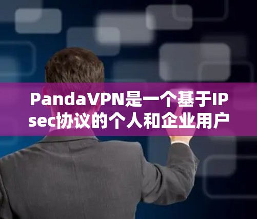 PandaVPN是一个基于IPsec协议的个人和企业用户使用的VPN工具，提供安全、便捷的网络连接。以下是使用PandaVPN的详细步骤