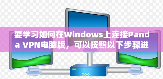 要学习如何在Windows上连接Panda VPN电脑版，可以按照以下步骤进行