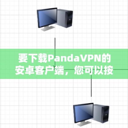 要下载PandaVPN的安卓客户端，您可以按照以下步骤进行操作
