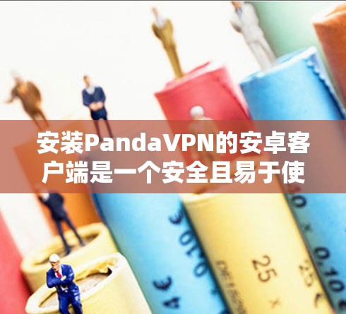 安装PandaVPN的安卓客户端是一个安全且易于使用的VPN服务。以下是安装PandaVPN的步骤
