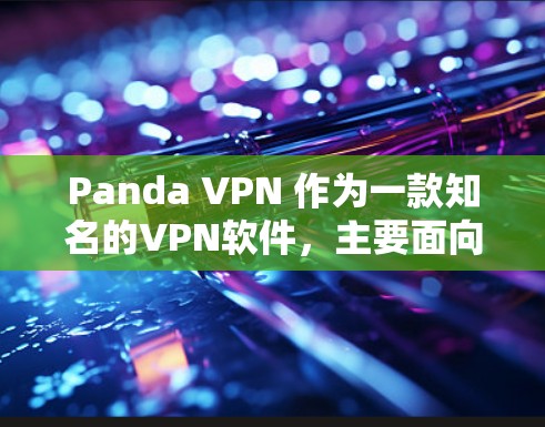 Panda VPN 作为一款知名的VPN软件，主要面向Web用户设计，但官方尚未推出直接的Android版。因此，您可能需要考虑以下几种解决方案