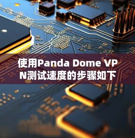 使用Panda Dome VPN测试速度的步骤如下