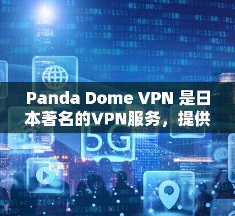 Panda Dome VPN 是日本著名的VPN服务，提供多种VPN选项，包括家庭、企业、个人等。如果你在手机端使用Panda Dome VPN，可以尝试以下方法
