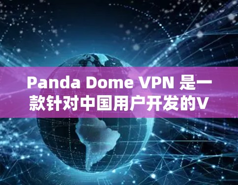 Panda Dome VPN 是一款针对中国用户开发的VPN服务，主要用于提供安全、便捷的网络连接。以下是其功能的分析