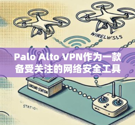 Palo Alto VPN作为一款备受关注的网络安全工具，尤其在企业层面表现出色。以下是对其安全功能的分析，重点在于为企业提供全面的防御解决方案