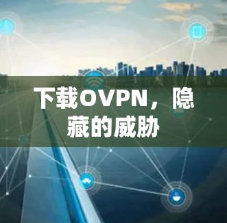 下载OVPN，隐藏的威胁