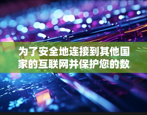 为了安全地连接到其他国家的互联网并保护您的数据，以下是一个清晰的步骤指南