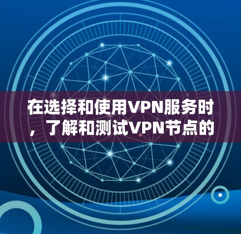 在选择和使用VPN服务时，了解和测试VPN节点的速度是非常重要的。以下是一些步骤和方法，帮助你更好地测试VPN节点的速度