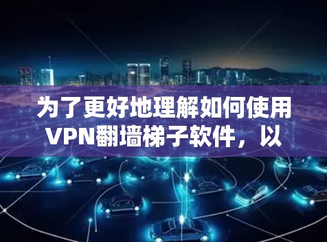 为了更好地理解如何使用VPN翻墙梯子软件，以下是一个有条理的总结，涵盖了关键点