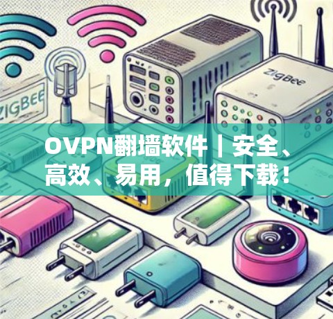 OVPN翻墙软件｜安全、高效、易用，值得下载！