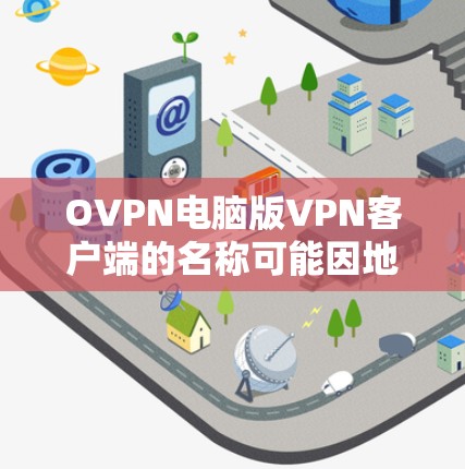 OVPN电脑版VPN客户端的名称可能因地区、公司或品牌不同而有所差异。以下是一些可能的情况，供你参考