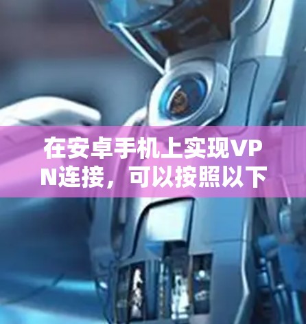 在安卓手机上实现VPN连接，可以按照以下步骤进行