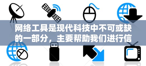 网络工具是现代科技中不可或缺的一部分，主要帮助我们进行信息获取、数据管理、沟通协作等活动。以下是一些常见的网络工具及其功能