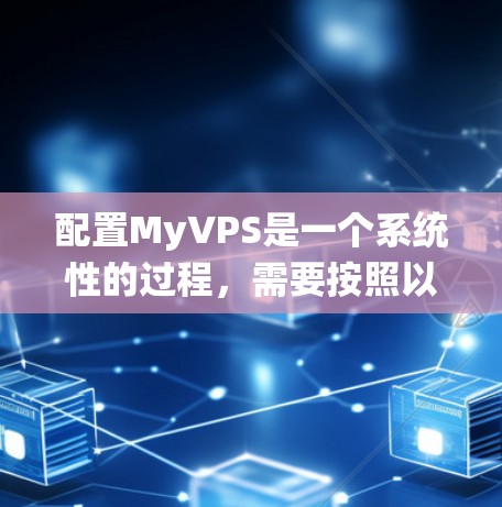 配置MyVPS是一个系统性的过程，需要按照以下步骤进行，确保每位用户都能顺利配置到正确的设置