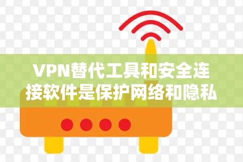 VPN替代工具和安全连接软件是保护网络和隐私的重要手段。以下是一些可靠的VPN替代工具和安全连接软件推荐