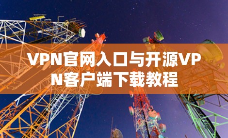 VPN官网入口与开源VPN客户端下载教程